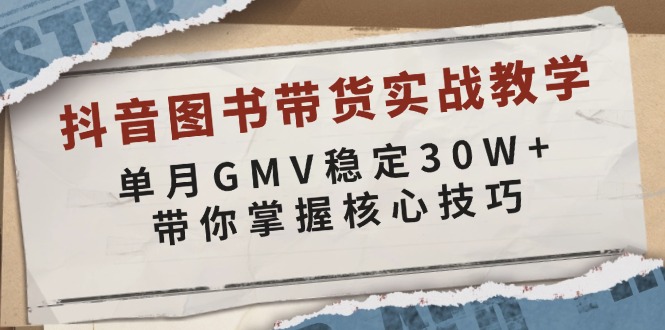 抖音图书带货实战教学，单月GMV稳定30W+，带你掌握核心技巧网赚项目-副业赚钱-互联网创业-资源整合百读客