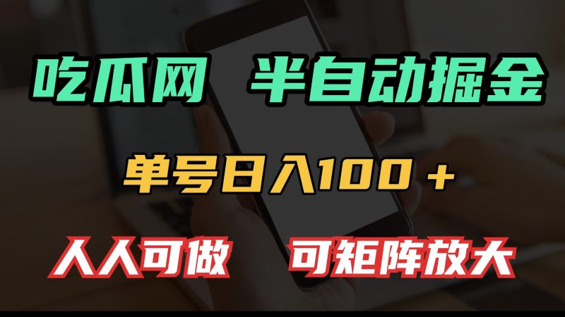 吃瓜网半自动掘金,单号日入100+!人人可做,可矩阵放大网赚项目-副业赚钱-互联网创业-资源整合百读客