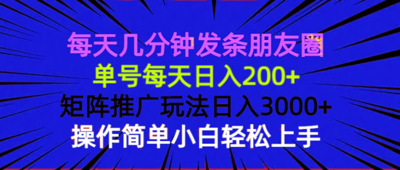 每天几分钟发条朋友圈 单号每天日入200+ 矩阵推广玩法日入3000+ 操作简…网赚项目-副业赚钱-互联网创业-资源整合百读客