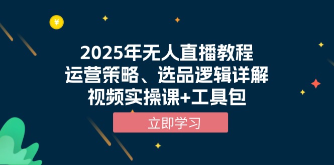 2025年无人直播教程,运营策略、选品逻辑详解,视频实操课+工具包网赚项目-副业赚钱-互联网创业-资源整合百读客