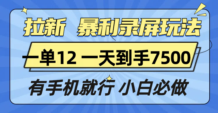 拉新暴利录屏玩法，一单12块，一天到手7500，有手机就行网赚项目-副业赚钱-互联网创业-资源整合百读客