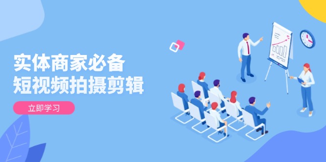 实体商家必备!短视频拍摄剪辑,从基础到进阶 全面提升视频质量与获客效果网赚项目-副业赚钱-互联网创业-资源整合百读客