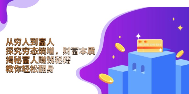 从穷人到富人：探究穷态熵增，财富本质，揭秘富人赚钱秘籍，教你轻松翻身网赚项目-副业赚钱-互联网创业-资源整合百读客