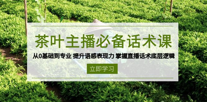 茶叶 主播必备话术课 从0基础到专业 提升语感表现力 掌握直播话术底层逻辑网赚项目-副业赚钱-互联网创业-资源整合百读客