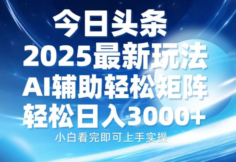 今日头条2025最新玩法,思路简单,复制粘贴,AI辅助,轻松矩阵日入3000+网赚项目-副业赚钱-互联网创业-资源整合百读客