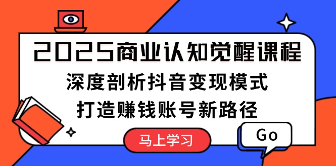 2025商业认知觉醒课程:深度剖析抖音变现模式,打造赚钱账号新路径网赚项目-副业赚钱-互联网创业-资源整合百读客