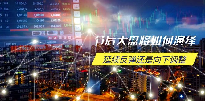 节后大盘将如何演绎，延续反弹还是向下调整，关键时间点和空间位待解网赚项目-副业赚钱-互联网创业-资源整合百读客