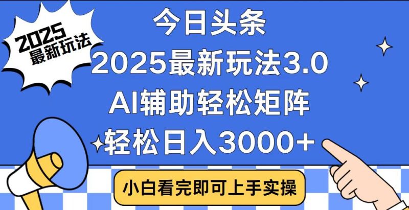今日头条2025最新玩法3.0，思路简单，复制粘贴，轻松实现矩阵日入3000+网赚项目-副业赚钱-互联网创业-资源整合百读客