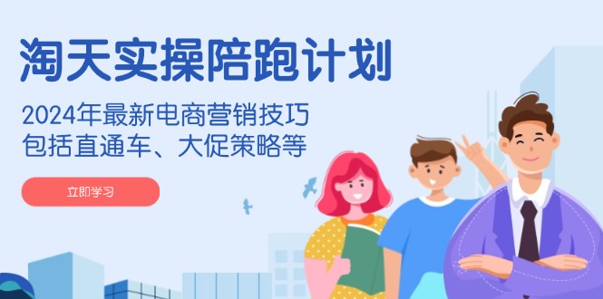 淘天实操陪跑计划，2024年最新电商营销技巧，包括直通车、大促策略等网赚项目-副业赚钱-互联网创业-资源整合百读客