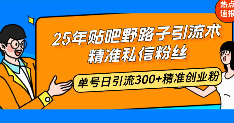 25年贴吧野路子引流术,精准私信粉丝,单号日引流300+精准创业粉网赚项目-副业赚钱-互联网创业-资源整合百读客