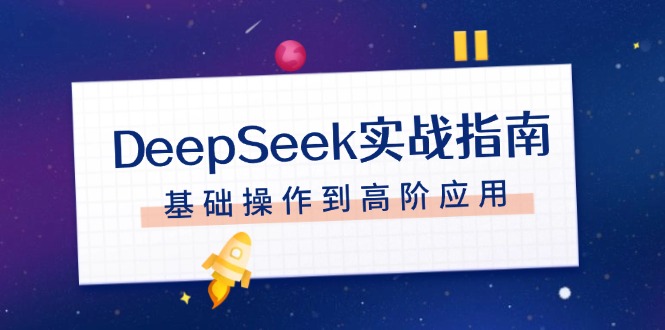 DeepSeek实战指南,注册配置、对话技巧、文件处理、基础操作到高阶应用网赚项目-副业赚钱-互联网创业-资源整合百读客