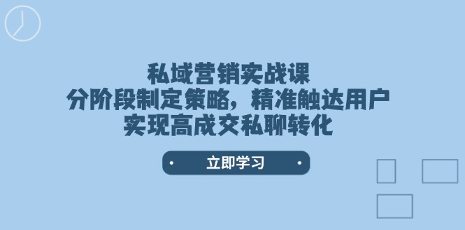 私域营销实战课,分阶段制定策略,精准触达用户,实现高成交私聊转化网赚项目-副业赚钱-互联网创业-资源整合百读客