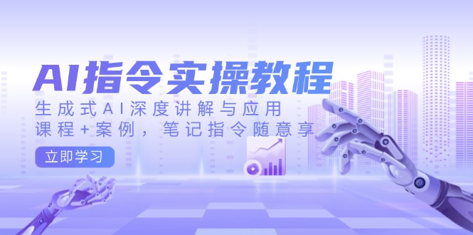 AI指令实操教程,生成式AI深度讲解与应用,课程+案例,笔记指令随意享网赚项目-副业赚钱-互联网创业-资源整合百读客