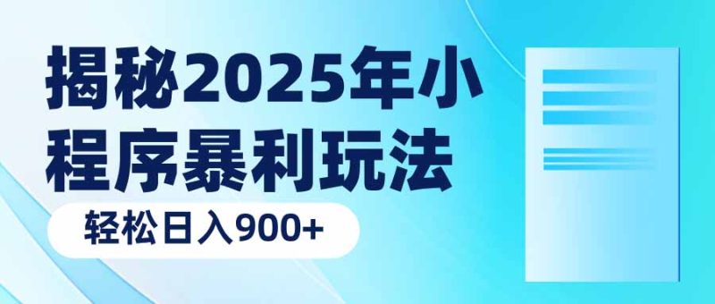 揭秘2025年小程序暴利玩法：轻松日入900+网赚项目-副业赚钱-互联网创业-资源整合百读客