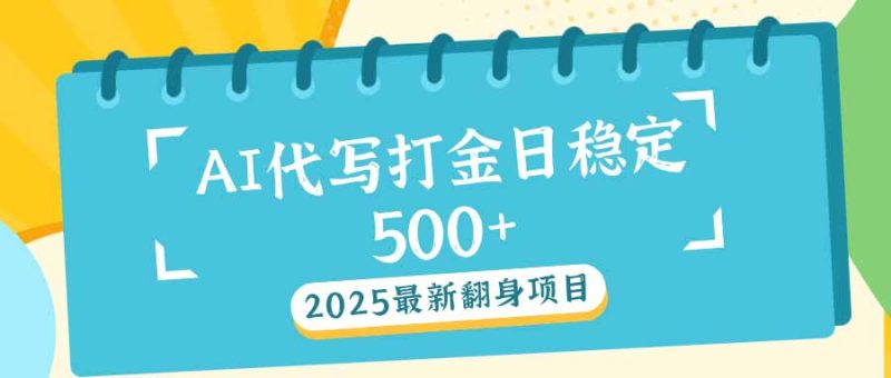 2025最新AI打金代写日稳定500+:2025最新翻身项目网赚项目-副业赚钱-互联网创业-资源整合百读客