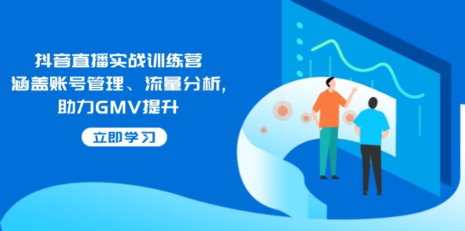 抖音直播实战训练营:涵盖账号管理、流量分析, 助力GMV提升网赚项目-副业赚钱-互联网创业-资源整合百读客
