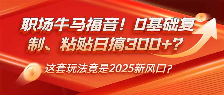 职场牛马福音!0基础复制、粘贴日搞300+?这套玩法竟是2025新风口?网赚项目-副业赚钱-互联网创业-资源整合百读客