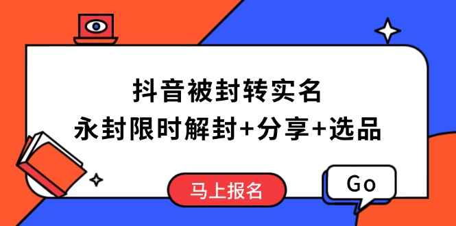 抖音被封转实名攻略，永久封禁也能限时解封，分享解封后高效选品技巧网赚项目-副业赚钱-互联网创业-资源整合百读客