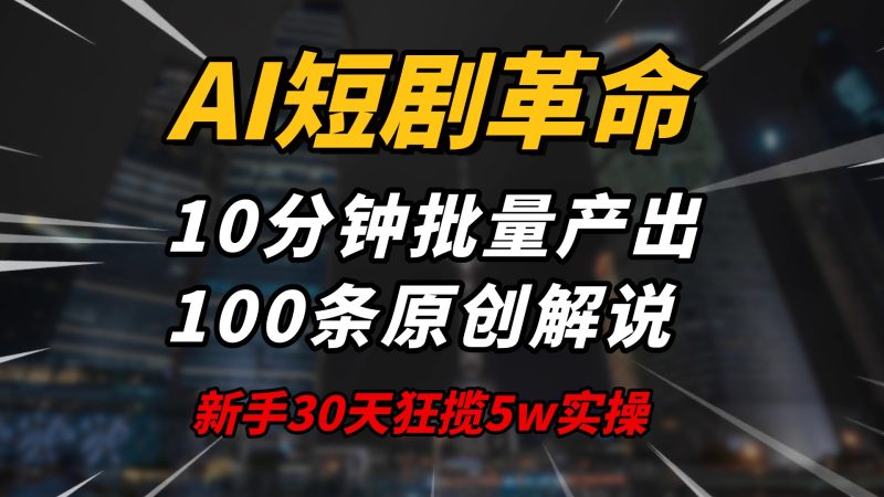 AI短剧革命!10分钟批量产出100条原创解说,新手30天狂揽5w实操揭秘网赚项目-副业赚钱-互联网创业-资源整合百读客