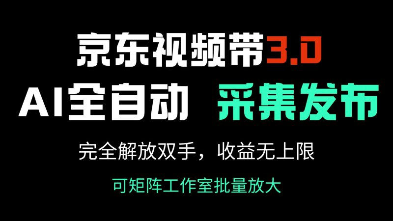 京东视频带货3.0,Ai全自动采集+自动发布,完全解放双手,收入无上限…网赚项目-副业赚钱-互联网创业-资源整合百读客
