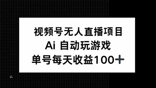 视频号无人直播项目，AI自动玩游戏，每天收益150+网赚项目-副业赚钱-互联网创业-资源整合百读客
