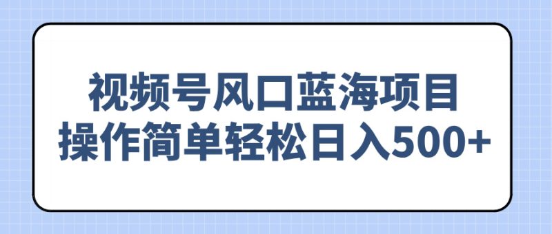 视频号风口蓝海项目,操作简单轻松日入500+网赚项目-副业赚钱-互联网创业-资源整合百读客