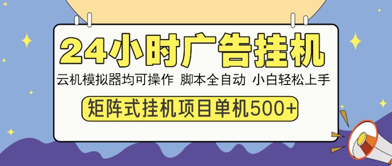 24小时广告挂机 单机收益500+ 矩阵式操作,设备越多收益越大,小白轻…网赚项目-副业赚钱-互联网创业-资源整合百读客
