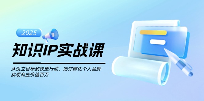 知识IP实战课，从设立目标到快速行动，助你孵化个人品牌，实现商业价值…网赚项目-副业赚钱-互联网创业-资源整合百读客