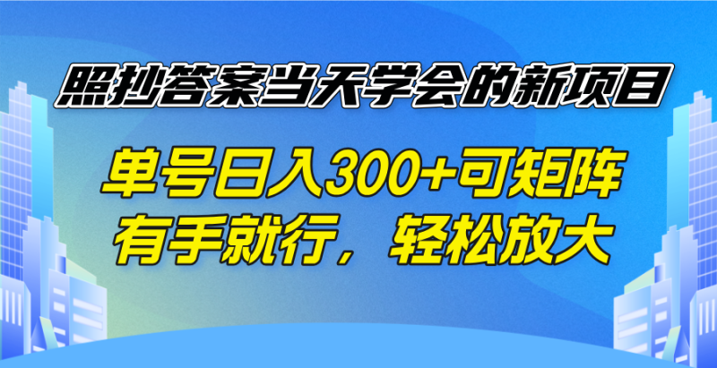 照抄答案当天学会的新项目,单号日入300 +可矩阵,有手就行,轻松放大网赚项目-副业赚钱-互联网创业-资源整合百读客