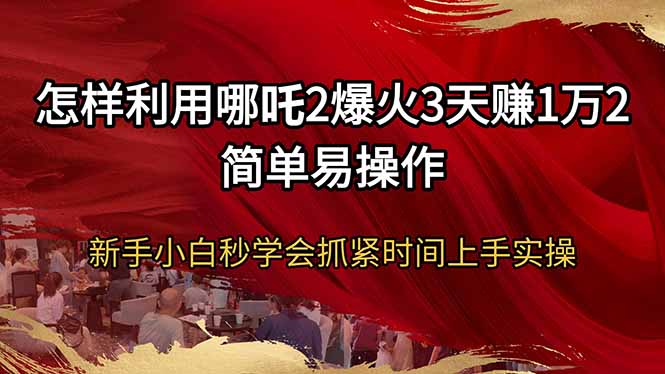 怎样利用哪吒2爆火3天赚1万2简单易操作新手小白秒学会抓紧时间上手实操网赚项目-副业赚钱-互联网创业-资源整合百读客