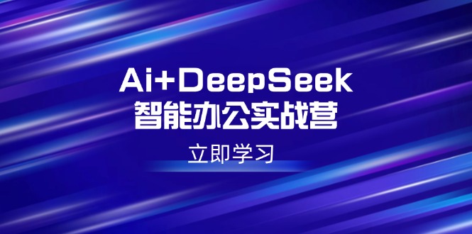 Ai+DeepSeek智能办公实战营：解锁AI写作、设计、PPT等高薪技能网赚项目-副业赚钱-互联网创业-资源整合百读客