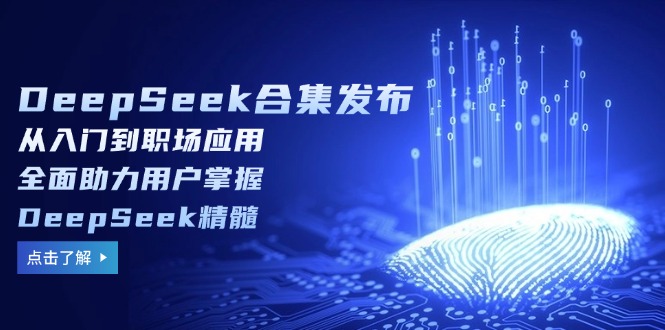 DeepSeek合集发布，从入门到职场应用，全面助力用户掌握DeepSeek精髓网赚项目-副业赚钱-互联网创业-资源整合百读客