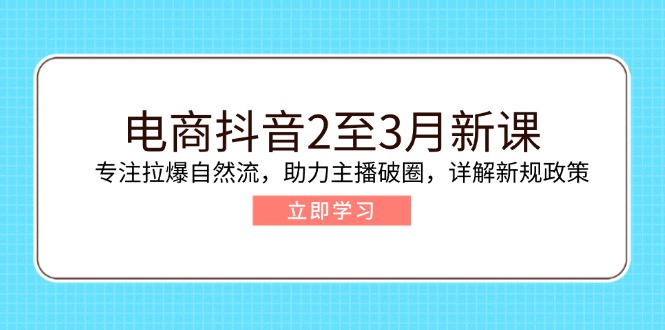电商抖音2至3月新课:专注拉爆自然流,助力主播破圈,详解新规政策网赚项目-副业赚钱-互联网创业-资源整合百读客