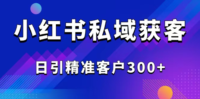 2025最新小红书平台引流获客截流自热玩法讲解,日引精准客户300+网赚项目-副业赚钱-互联网创业-资源整合百读客