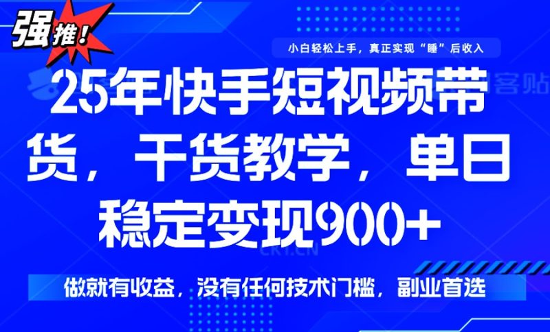 25年最新快手短视频带货，单日稳定变现900+，没有技术门槛，做就有收益网赚项目-副业赚钱-互联网创业-资源整合百读客