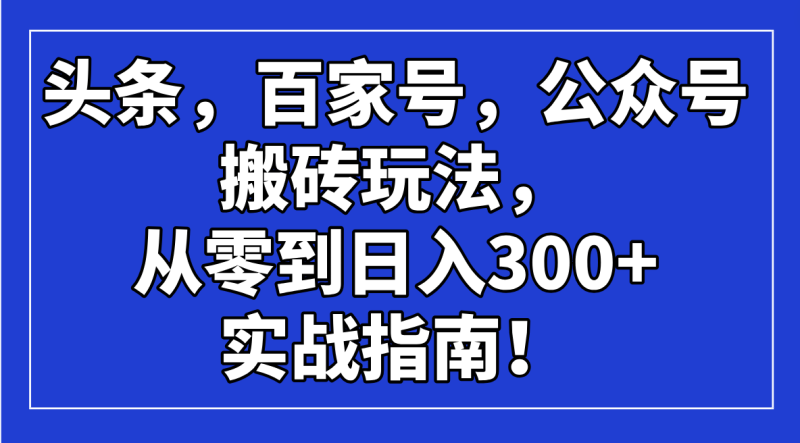 头条,百家号,公众号搬砖玩法,从零到日入300+的实战指南!网赚项目-副业赚钱-互联网创业-资源整合百读客