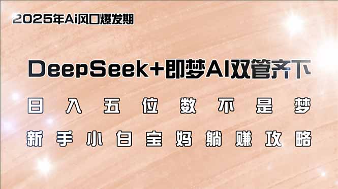 日入五位数不是梦，DeepSeek+即梦AI双管齐下，新手小白宝妈躺赚攻略网赚项目-副业赚钱-互联网创业-资源整合百读客