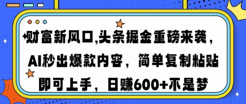 财富新风口,头条掘金重磅来袭AI秒出爆款内容简单复制粘贴即可上手，日…网赚项目-副业赚钱-互联网创业-资源整合百读客
