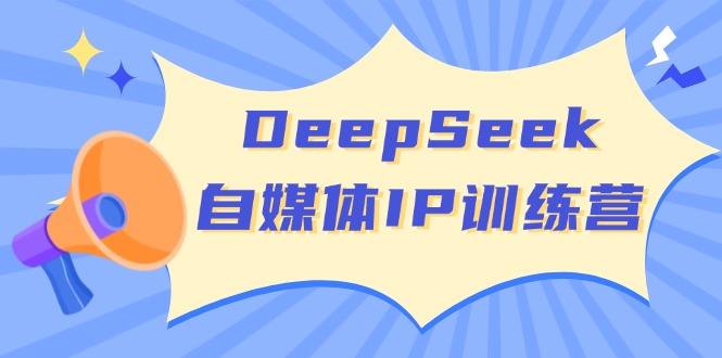 DeepSeek自媒体IP训练营,掌握四位定位法 长板变现模型 开启自媒体新篇章网赚项目-副业赚钱-互联网创业-资源整合百读客
