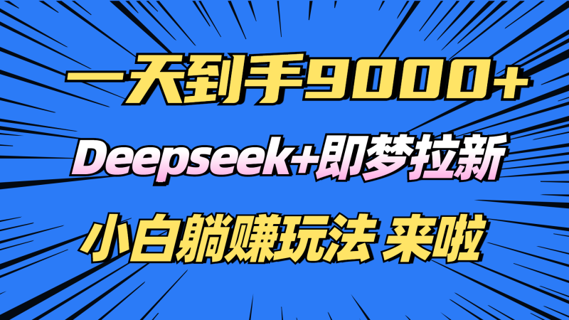 日入9000+!Deepseek+即梦拉新,新手躺赚攻略来啦!网赚项目-副业赚钱-互联网创业-资源整合百读客