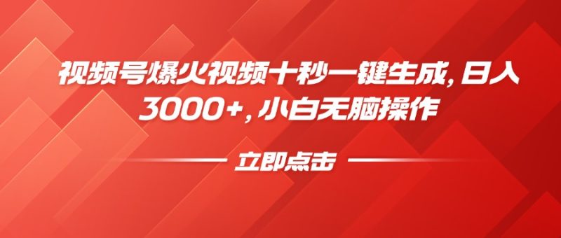 视频号爆火视频十秒一键生成，日入3000+，小白无脑操作网赚项目-副业赚钱-互联网创业-资源整合百读客