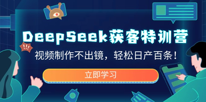 DeepSeek获客特训营,视频制作不出镜,轻松日产百条!网赚项目-副业赚钱-互联网创业-资源整合百读客
