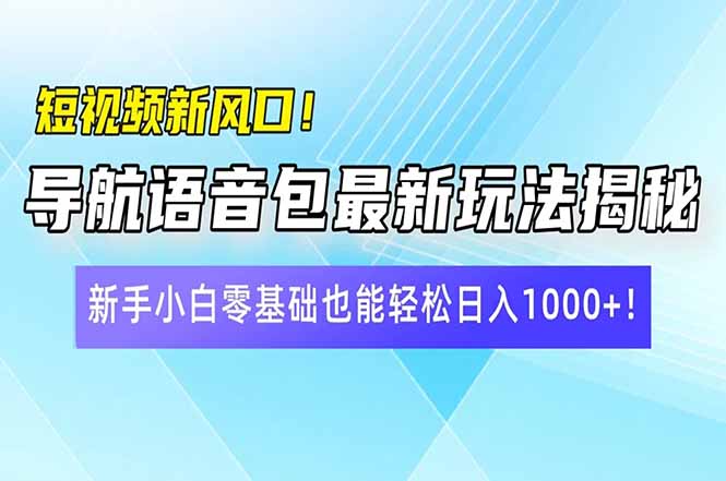 短视频新风口！导航语音包最新玩法揭秘，新手小白零基础也能轻松日入10…网赚项目-副业赚钱-互联网创业-资源整合百读客