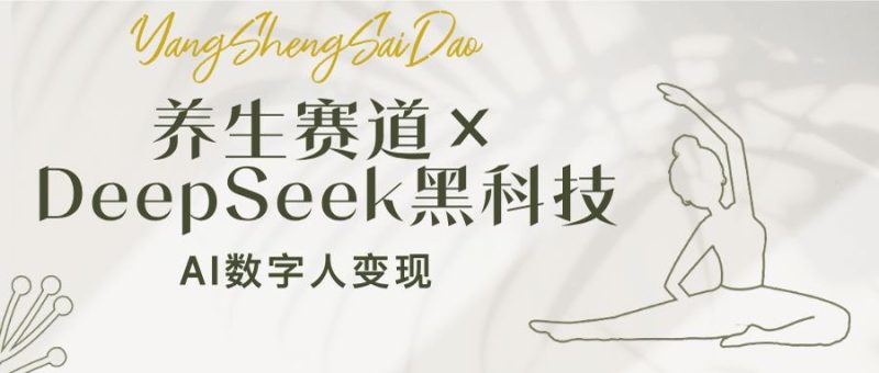 养生赛道×DeepSeek黑科技：AI数字人变现，小白也能月入过万网赚项目-副业赚钱-互联网创业-资源整合百读客