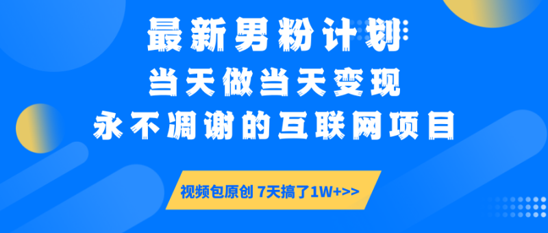 最新男粉计划6.0玩法,永不凋谢的互联网项目 当天做当天变现,视频包原…网赚项目-副业赚钱-互联网创业-资源整合百读客