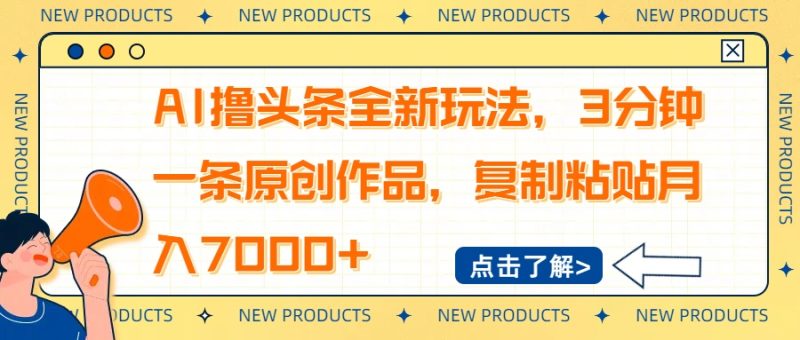 AI撸头条全新玩法，3分钟一条原创作品，复制粘贴月入7000+网赚项目-副业赚钱-互联网创业-资源整合百读客