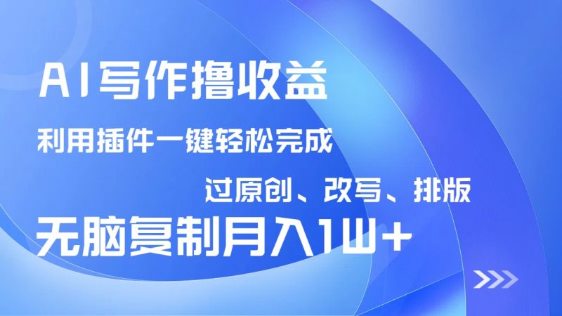 AI写作撸收益,利用插件改写排版100%过原创,小白无脑复制粘贴月入10000+网赚项目-副业赚钱-互联网创业-资源整合百读客