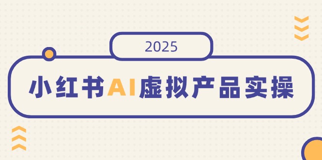 小红书AI虚拟产品实操,开店、发布、提高销量,细节决定成败,月入5位数网赚项目-副业赚钱-互联网创业-资源整合百读客
