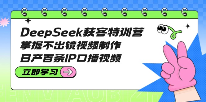 DeepSeek获客特训营:掌握不出镜视频制作,日产百条IP口播视频网赚项目-副业赚钱-互联网创业-资源整合百读客