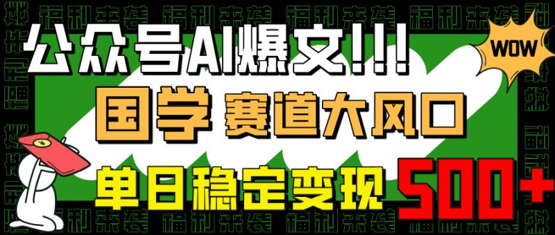 公众号AI爆文,国学赛道大风口,小白轻松上手,单日稳定变现500+网赚项目-副业赚钱-互联网创业-资源整合百读客
